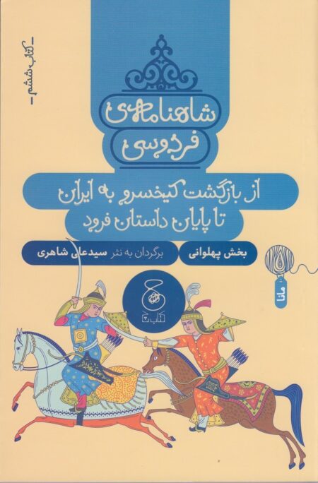 شاهنامه‌ی فردوسی 6: از بازگشت کیخسرو به ایران تا پایان داستان فرود