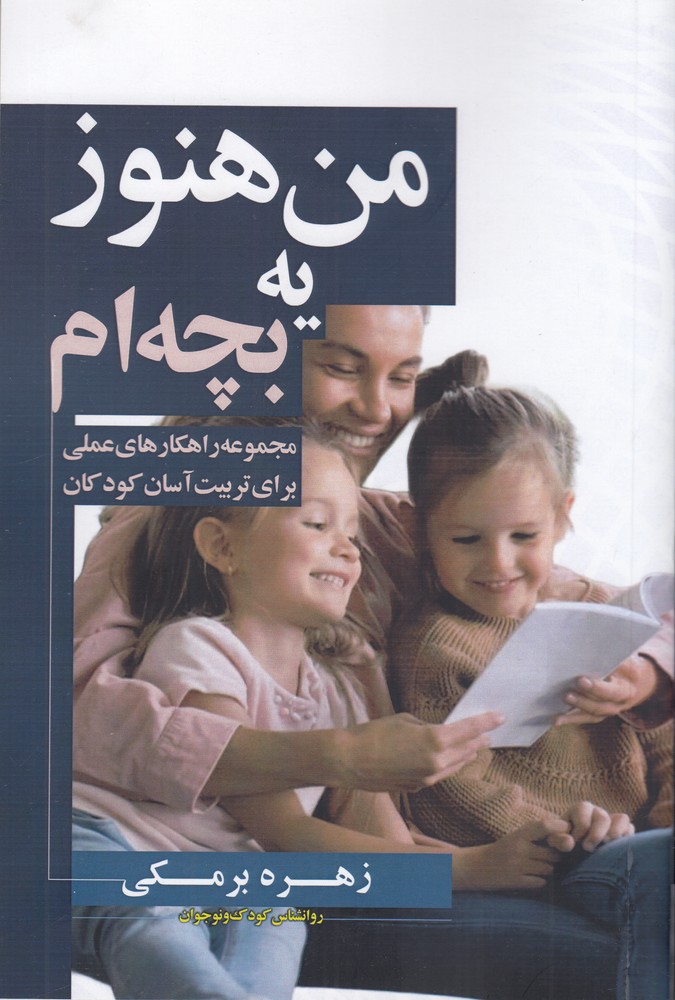 من هنوز یه بچه‌ام: مجموعه راهکارهای عملی برای تربیت آسان کودکان